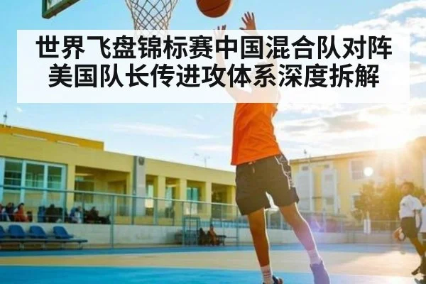 世界飞盘锦标赛中国混合队对阵美国队长传进攻体系深度拆解