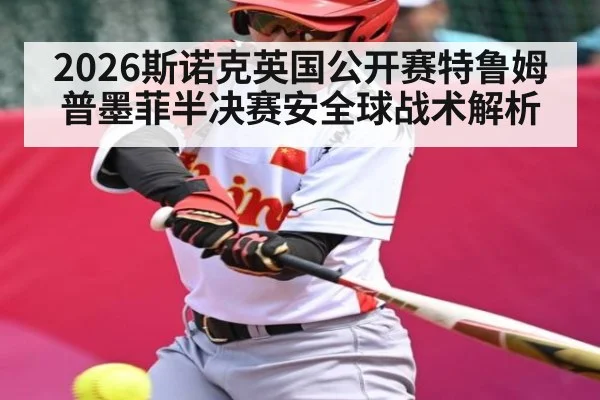 2026斯诺克英国公开赛特鲁姆普墨菲半决赛安全球战术解析