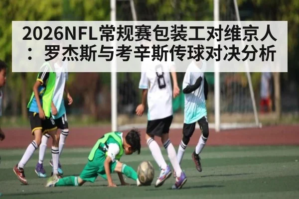 2026NFL常规赛包装工对维京人:罗杰斯与考辛斯传球对决分析